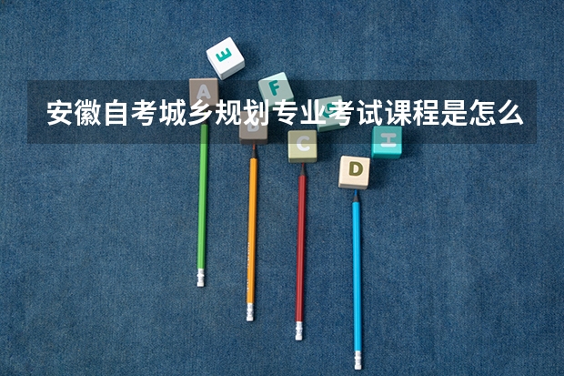 安徽自考城乡规划专业考试课程是怎么安排的?