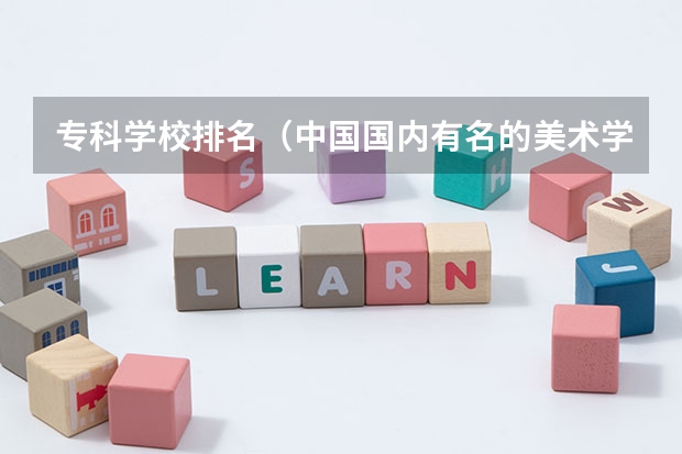 专科学校排名(中国国内有名的美术学校)