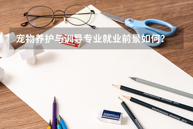 宠物养护与训导专业就业前景如何？