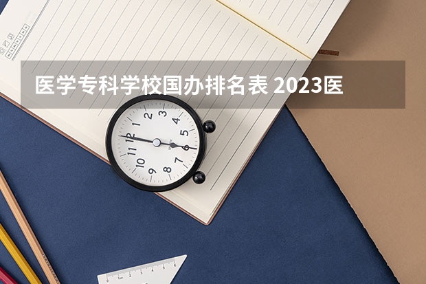医学专科学校国办排名表 2023医学院校排名