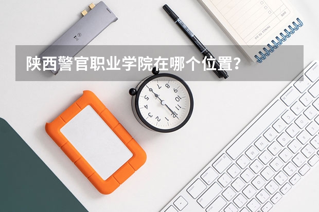 陕西警官职业学院在哪个位置?