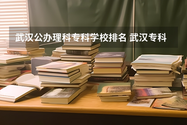 武汉公办理科专科学校排名 武汉专科学校分数线2023