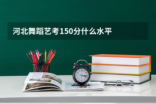 河北舞蹈艺考150分什么水平