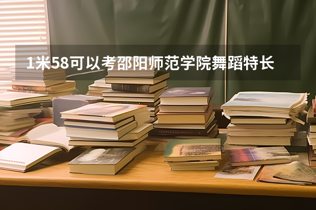 1米58可以考邵阳师范学院舞蹈特长生吗