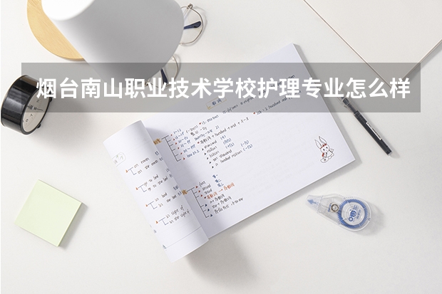 烟台南山职业技术学校护理专业怎么样