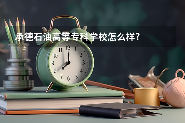 承德石油高等专科学校怎么样?