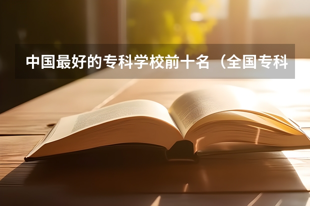 中国最好的专科学校前十名(全国专科院校排名)