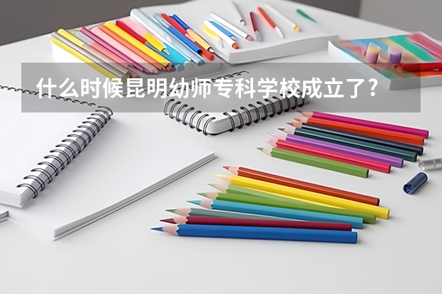 什么时候昆明幼师专科学校成立了?
