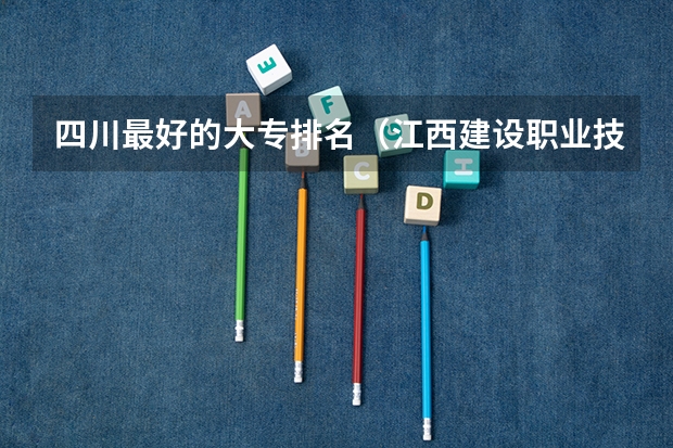 四川最好的大专排名（江西建设职业技术学院排名）