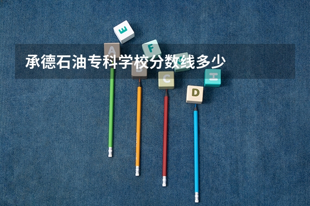 承德石油专科学校分数线多少