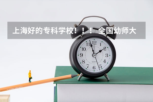 上海好的专科学校!!! 全国幼师大专学校排名