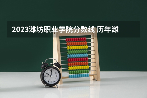 2023潍坊职业学院分数线 历年潍坊职业学院分数线