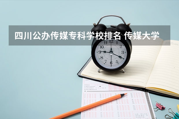四川公办传媒专科学校排名 传媒大学排名