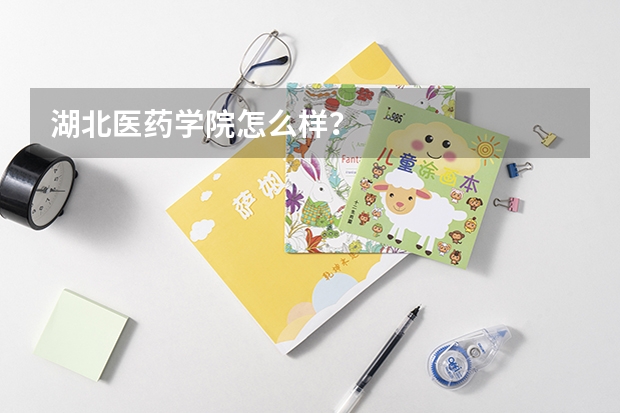 湖北医药学院怎么样？