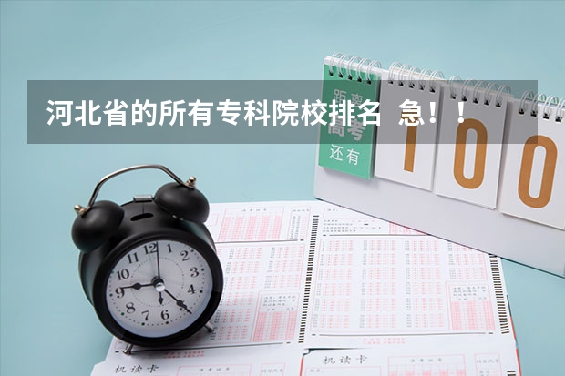 河北省的所有专科院校排名 急!!!!(全国专科院校排名)