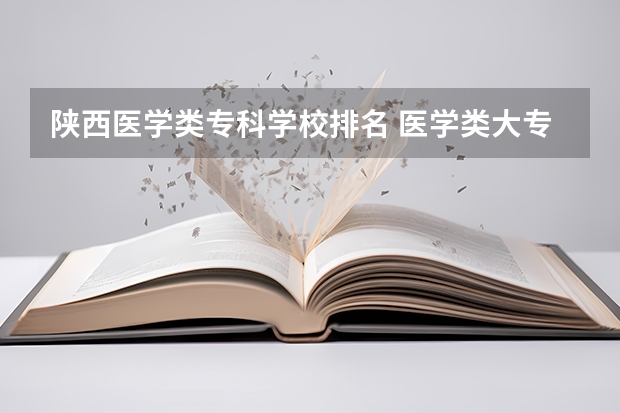 陕西医学类专科学校排名 医学类大专排名