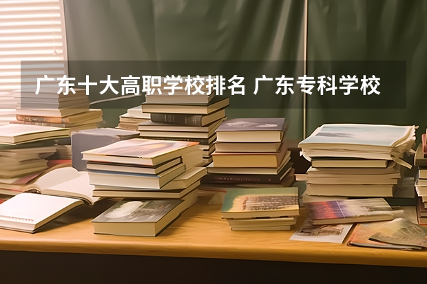 广东十大高职学校排名 广东专科学校排名公办