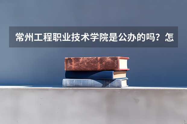 常州工程职业技术学院是公办的吗？怎么样？优势专业有哪些？学费？