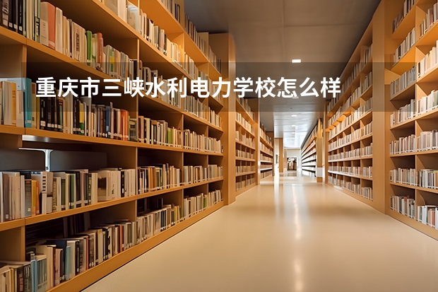 重庆市三峡水利电力学校怎么样