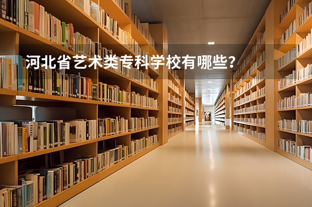 河北省艺术类专科学校有哪些？