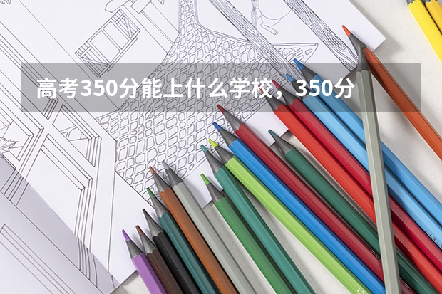 高考350分能上什么学校，350分能上什么大学