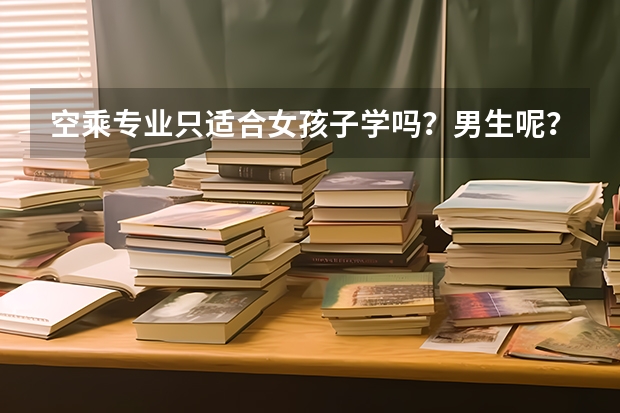 空乘专业只适合女孩子学吗？男生呢？甘肃空乘培训学校有哪些