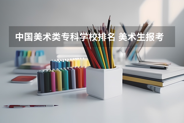 中国美术类专科学校排名 美术生报考学校排名及分数线
