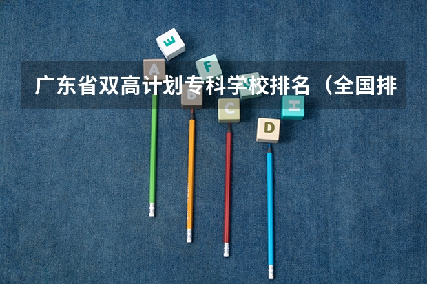 广东省双高计划专科学校排名（全国排名前5的专科院校？）