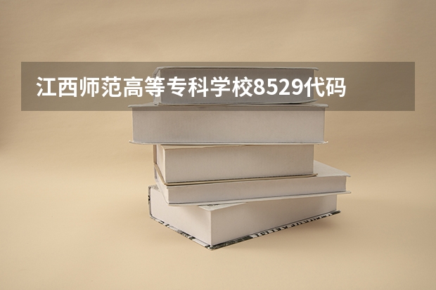 江西师范高等专科学校8529代码 泉州幼儿师范高等专科学校专业代码