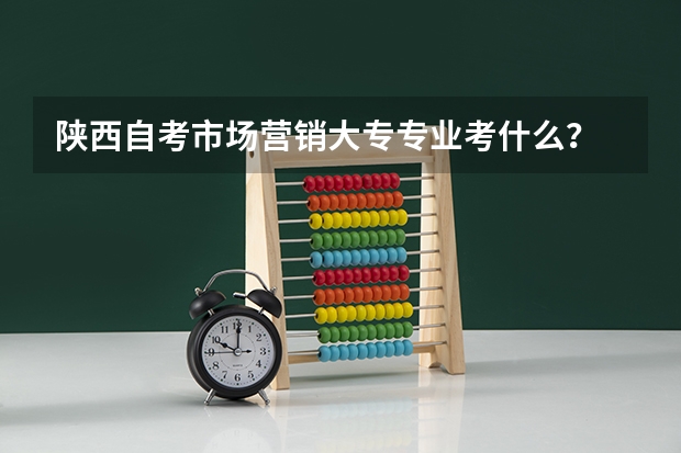 陕西自考市场营销大专专业考什么?