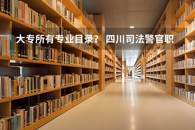 大专所有专业目录？ 四川司法警官职业学院招生简章