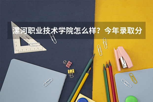 漯河职业技术学院怎么样？今年录取分数线最低多少？