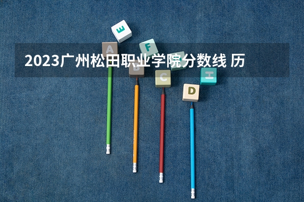 2023广州松田职业学院分数线 历年广州松田职业学院分数线
