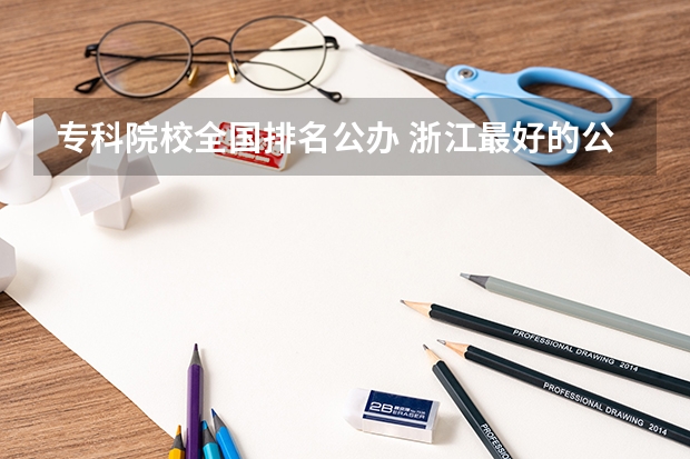 专科院校全国排名公办 浙江最好的公办大专