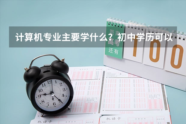 计算机专业主要学什么?初中学历可以学吗