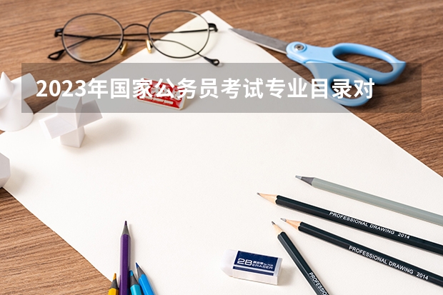 2023年国家公务员考试专业目录对照表!(专科/本科/研究生) 《专接本教育选拔考试本、专科专业对应指导性目录》