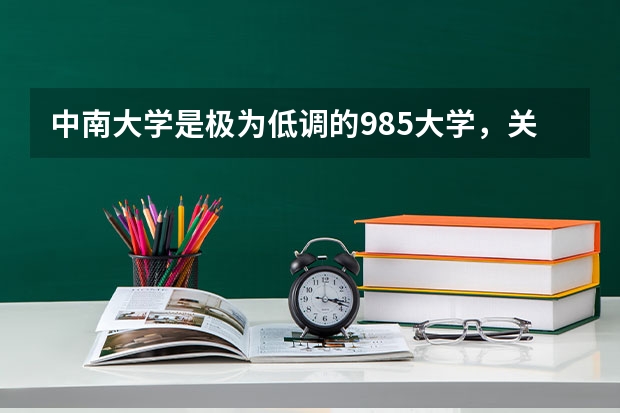 中南大学是极为低调的985大学,关于中南大学你了解多少?值得报考吗?