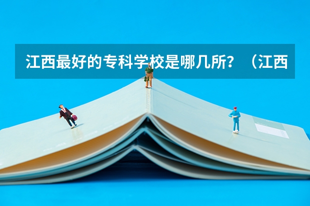 江西最好的专科学校是哪几所？（江西最好的专科学校排名）