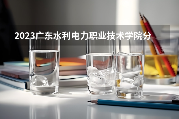 2023广东水利电力职业技术学院分数线 历年广东水利电力职业技术学院分数线