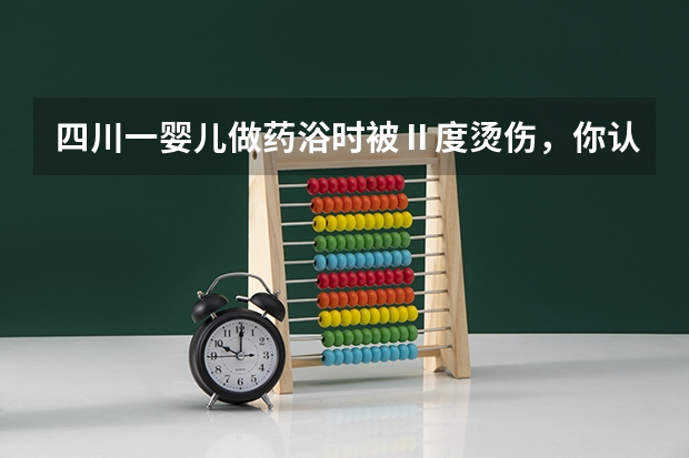 四川一婴儿做药浴时被Ⅱ度烫伤,你认为幼儿护理有必要进行药浴吗?