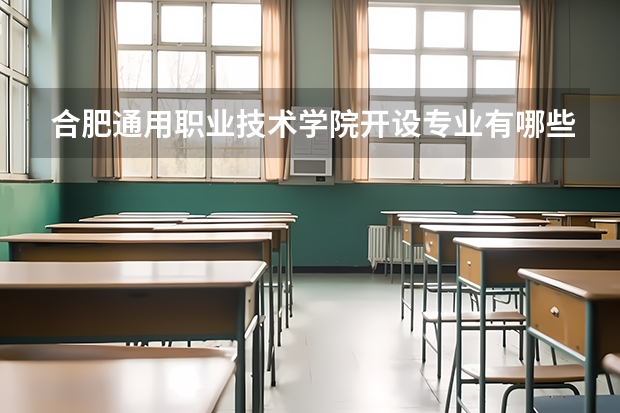 合肥通用职业技术学院开设专业有哪些 合肥通用职业技术学院王牌专业有什么