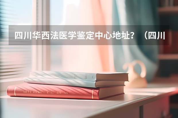 四川华西法医学鉴定中心地址？（四川大学法医学录取分）