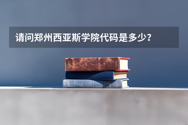 请问郑州西亚斯学院代码是多少？