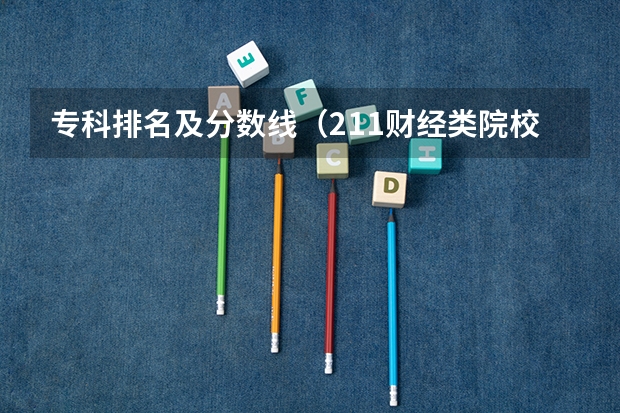 专科排名及分数线（211财经类院校排名？ 山东专科院校排名排名？）