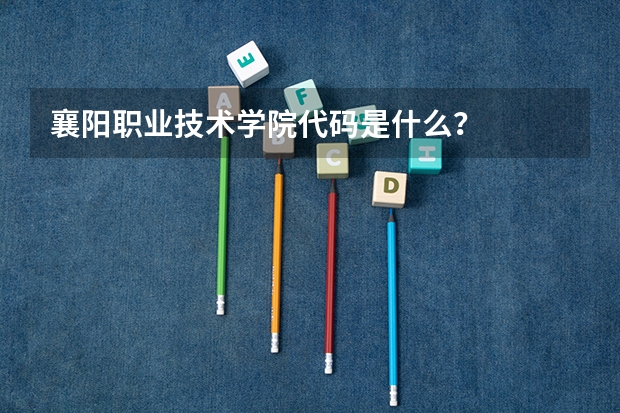 襄阳职业技术学院代码是什么？