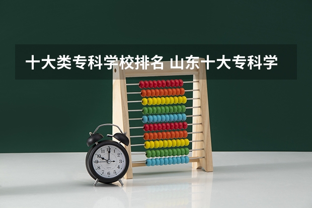 十大类专科学校排名 山东十大专科学校排名