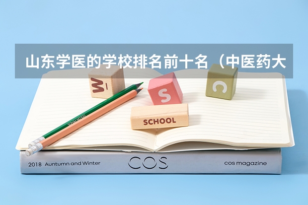 山东学医的学校排名前十名（中医药大专学校排名）