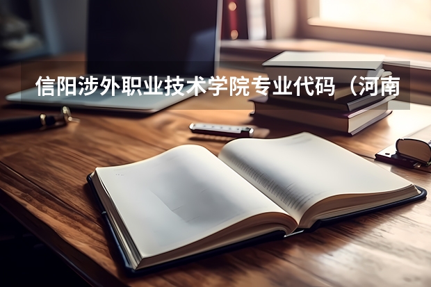 信阳涉外职业技术学院专业代码（河南工业职业技术学院学费）