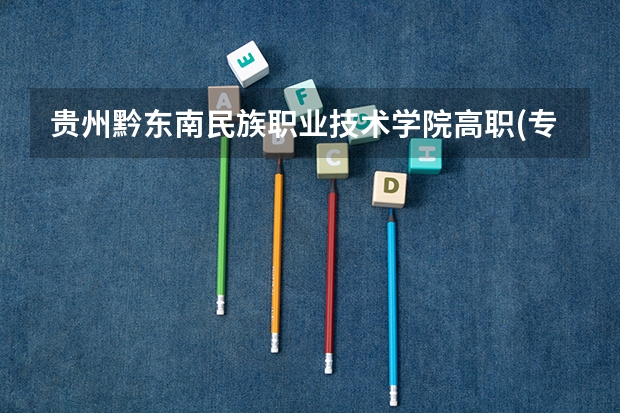 贵州黔东南民族职业技术学院高职(专科)招生章程(贵州民族学院人文科技学院的院校代码和各个专业的代码)