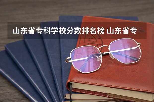 山东省专科学校分数排名榜 山东省专科公办学校排名榜
